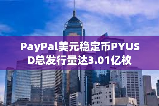 PayPal美元穩定幣PYUSD總發行量達3.01億枚