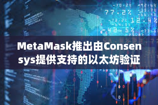 MetaMask推出由Consensys提供支持的以太坊驗(yàn)證器質(zhì)押功能