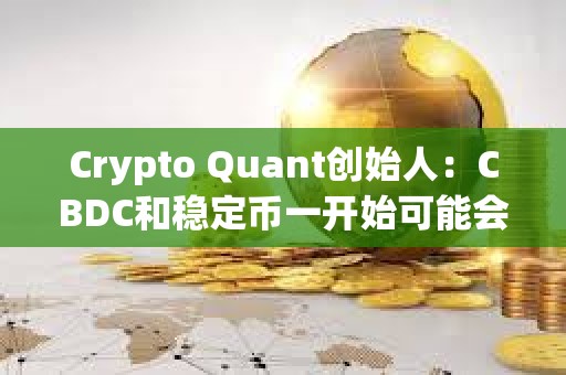Crypto Quant創始人：CBDC和穩定幣一開始可能會得到廣泛使用，但人們最終會回歸比特幣