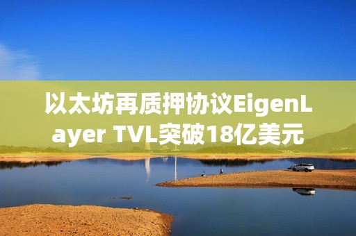 以太坊再質押協議EigenLayer TVL突破18億美元