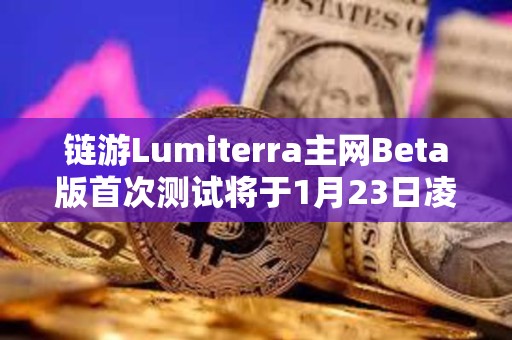 鏈游Lumiterra主網Beta版首次測試將于1月23日凌晨結束