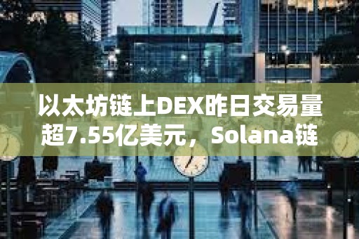 以太坊鏈上DEX昨日交易量超7.55億美元，Solana鏈上DEX以5.7億美元排名第二