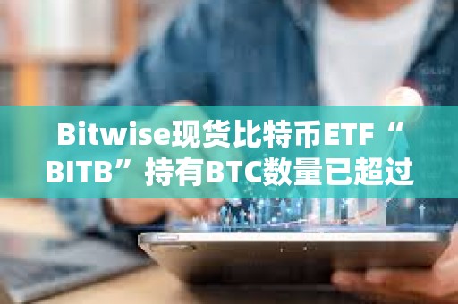 Bitwise現(xiàn)貨比特幣ETF“BITB”持有BTC數(shù)量已超過1萬枚