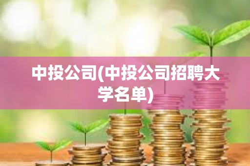 中投公司(中投公司招聘大學(xué)名單) 中投公司(中投公司招聘大學(xué)名單)
