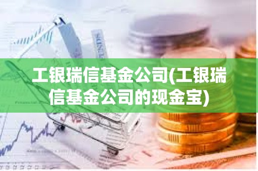 工銀瑞信基金公司(工銀瑞信基金公司的現金寶)
