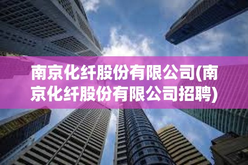 南京化纖股份有限公司(南京化纖股份有限公司招聘)