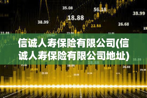 信誠人壽保險有限公司(信誠人壽保險有限公司地址)