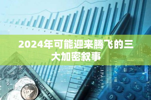2024年可能迎來騰飛的三大加密敘事 2024年可能迎來騰飛的三大加密敘事