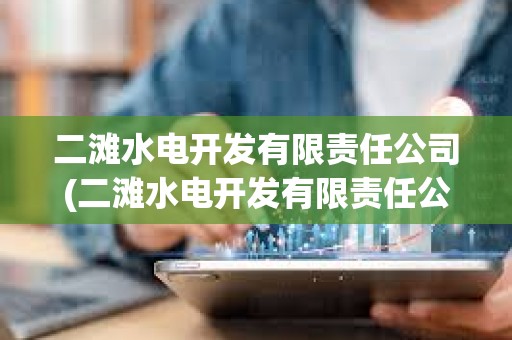 二灘水電開發有限責任公司(二灘水電開發有限責任公司是國企嗎) 二灘水電開發有限責任公司(二灘水電開發有限責任公司是國企嗎)