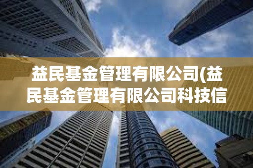 益民基金管理有限公司(益民基金管理有限公司科技信息部負(fù)責(zé)人)
