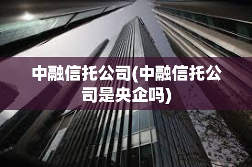中融信托公司(中融信托公司是央企嗎)