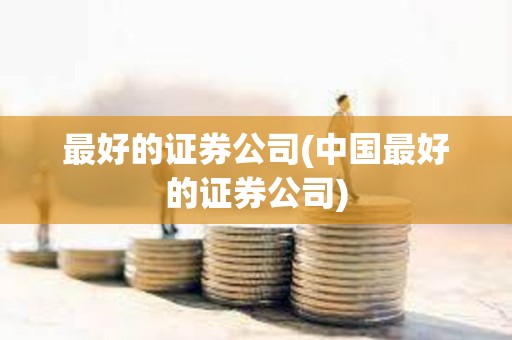 最好的證券公司(中國最好的證券公司)