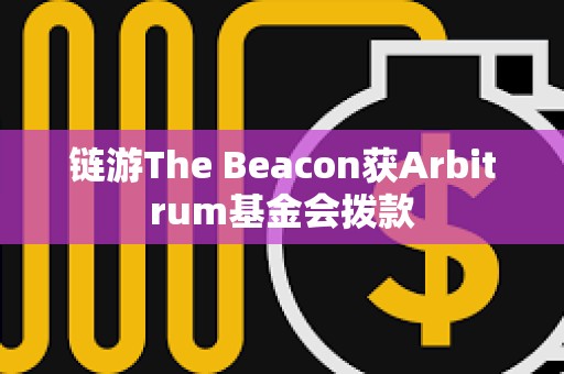 鏈游The Beacon獲Arbitrum基金會撥款