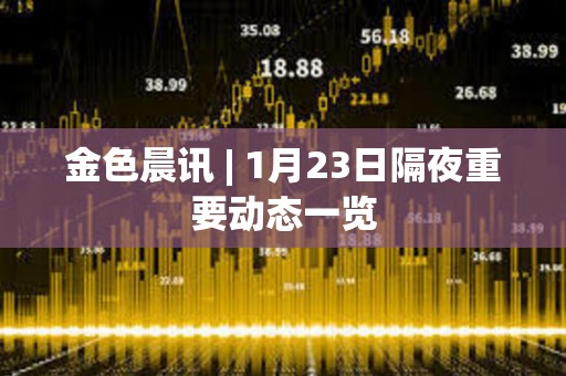 金色晨訊 | 1月23日隔夜重要動態一覽