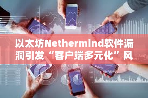 以太坊Nethermind軟件漏洞引發“客戶端多元化”風險討論 以太坊Nethermind軟件漏洞引發“客戶端多元化”風險討論