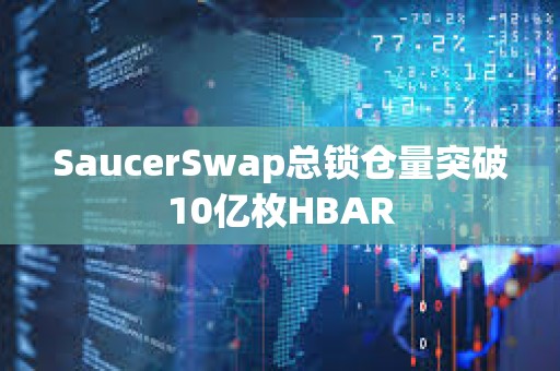 SaucerSwap總鎖倉量突破10億枚HBAR