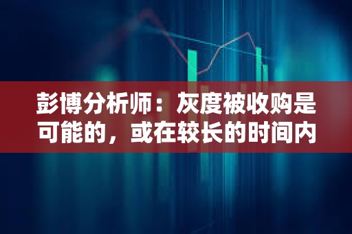 彭博分析師：灰度被收購是可能的，或在較長的時間內完成