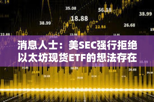 消息人士:美SEC強行拒絕以太坊現貨ETF的想法存在“內部阻力” 消息人士:美SEC強行拒絕以太坊現貨ETF的想法存在“內部阻力”