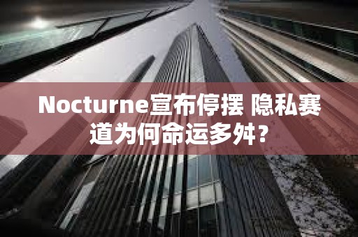 Nocturne宣布停擺 隱私賽道為何命運多舛？