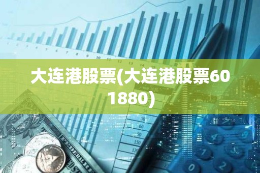 大連港股票(大連港股票601880) 大連港股票(大連港股票601880)