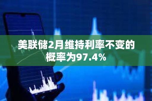 美聯儲2月維持利率不變的概率為97.4%