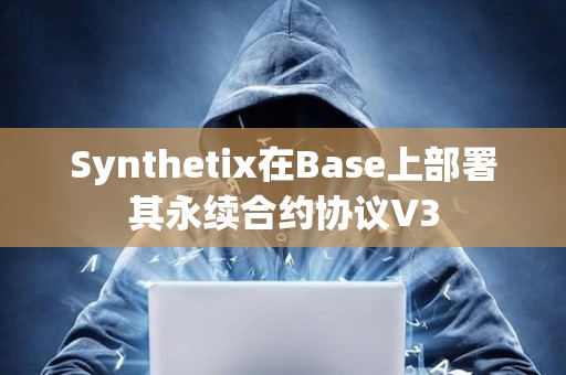 Synthetix在Base上部署其永續(xù)合約協(xié)議V3