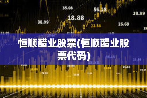 恒順醋業股票(恒順醋業股票代碼)