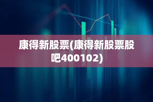 康得新股票(康得新股票股吧400102)