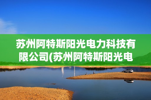 蘇州阿特斯陽光電力科技有限公司(蘇州阿特斯陽光電力科技有限公司環評)