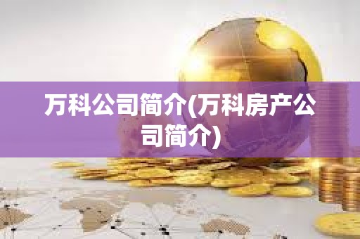萬科公司簡介(萬科房產公司簡介)