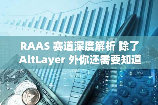 RAAS 賽道深度解析 除了 AltLayer 外你還需要知道哪些項(xiàng)目