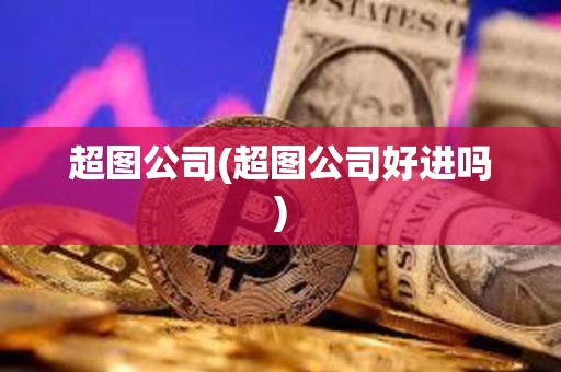 超圖公司(超圖公司好進嗎)