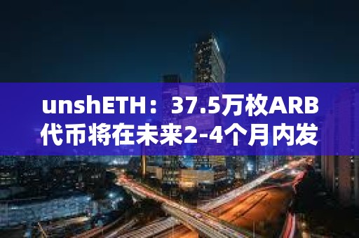 unshETH：37.5萬枚ARB代幣將在未來2-4個月內發放