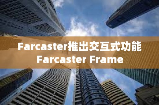 Farcaster推出交互式功能Farcaster Frame