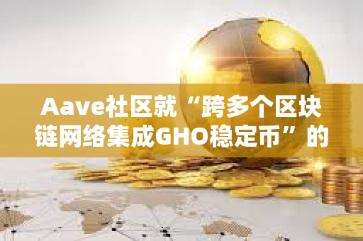Aave社區就“跨多個區塊鏈網絡集成GHO穩定幣”的提案開啟溫度檢查投票