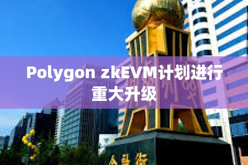 Polygon zkEVM計劃進行重大升級