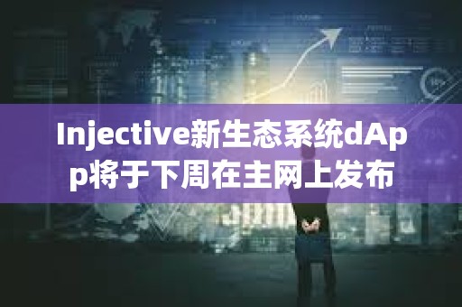 Injective新生態系統dApp將于下周在主網上發布