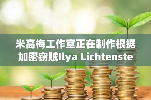 米高梅工作室正在制作根據加密竊賊Ilya Lichtenstein生活改編的電影