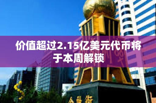 價值超過2.15億美元代幣將于本周解鎖