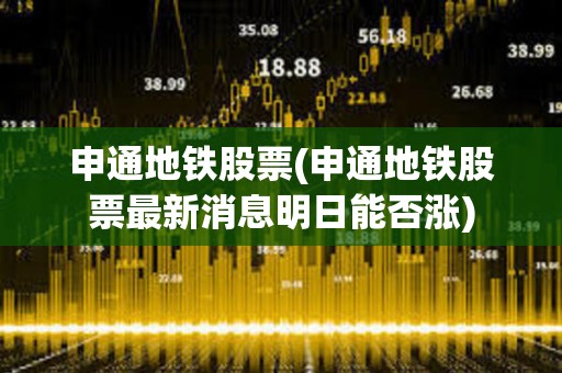 申通地鐵股票(申通地鐵股票最新消息明日能否漲)