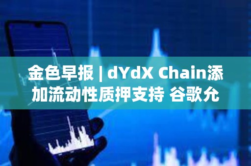 金色早報 | dYdX Chain添加流動性質押支持 谷歌允許投放比特幣和加密信托產品廣告