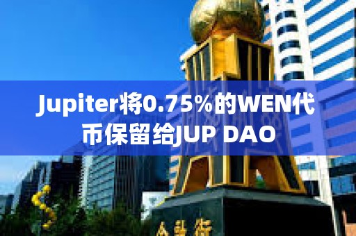 Jupiter將0.75%的WEN代幣保留給JUP DAO