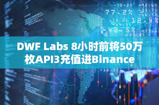 DWF Labs 8小時前將50萬枚API3充值進Binance