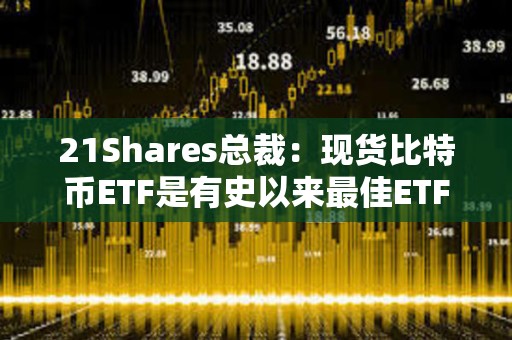21Shares總裁：現貨比特幣ETF是有史以來最佳ETF之一