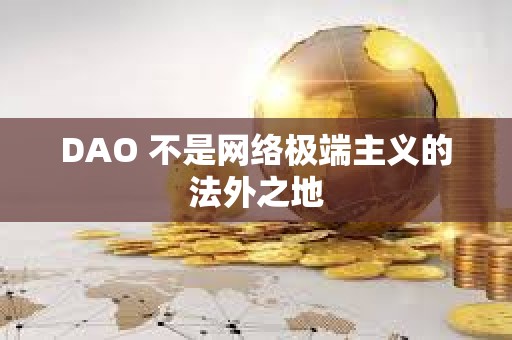 DAO 不是網絡極端主義的法外之地