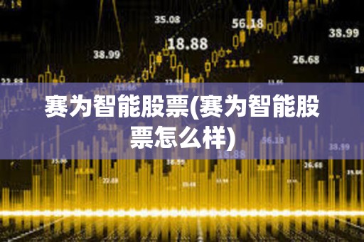 賽為智能股票(賽為智能股票怎么樣)