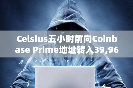 Celsius五小時前向Coinbase Prime地址轉(zhuǎn)入39,968枚ETH