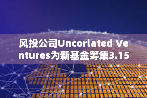 風投公司Uncorlated Ventures為新基金籌集3.15億美元，20%用于支持加密初創公司