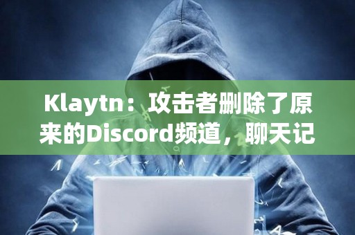 Klaytn：攻擊者刪除了原來的Discord頻道，聊天記錄無法恢復