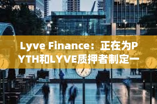 Lyve Finance：正在為PYTH和LYVE質押者制定一項計劃，為兩個社區帶來更多協同效應